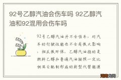 92号乙醇汽油会伤车吗 92乙醇汽油和92混用会伤车吗