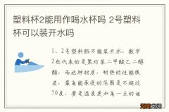 塑料杯2能用作喝水杯吗 2号塑料杯可以装开水吗