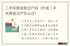 外省二手车跨省过户怎么过 二手车跨省能过户吗