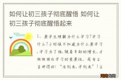 如何让初三孩子彻底醒悟 如何让初三孩子彻底醒悟起来