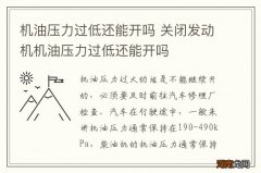 机油压力过低还能开吗 关闭发动机机油压力过低还能开吗