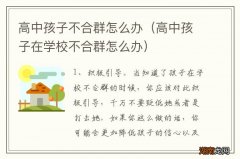 高中孩子在学校不合群怎么办 高中孩子不合群怎么办