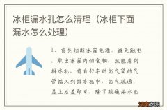 冰柜下面漏水怎么处理 冰柜漏水孔怎么清理
