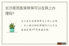 长沙居民医保停保可以在网上办理吗？