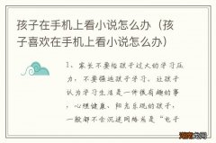 孩子喜欢在手机上看小说怎么办 孩子在手机上看小说怎么办