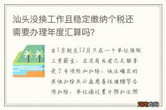 汕头没换工作且稳定缴纳个税还需要办理年度汇算吗？