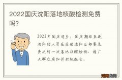 2022国庆沈阳落地核酸检测免费吗？