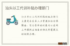 汕头以工代训补贴办理部门