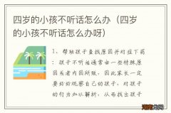 四岁的小孩不听话怎么办呀 四岁的小孩不听话怎么办