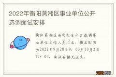 2022年衡阳蒸湘区事业单位公开选调面试安排