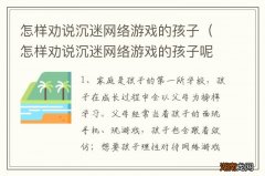 怎样劝说沉迷网络游戏的孩子呢 怎样劝说沉迷网络游戏的孩子