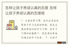 怎样让孩子养成认真的态度 怎样让孩子养成认真的态度呢