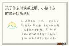 孩子什么时候叛逆期，小孩什么时候开始叛逆期