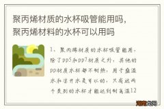 聚丙烯材质的水杯吸管能用吗，聚丙烯材料的水杯可以用吗