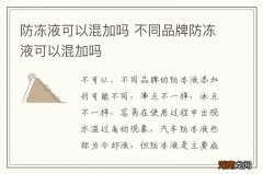 防冻液可以混加吗 不同品牌防冻液可以混加吗