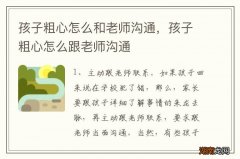 孩子粗心怎么和老师沟通，孩子粗心怎么跟老师沟通