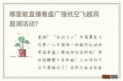 哪里能直播看盛广强低空飞越洞庭湖活动？