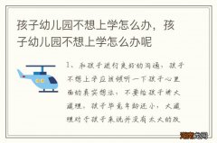 孩子幼儿园不想上学怎么办，孩子幼儿园不想上学怎么办呢