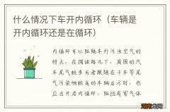 车辆是开内循环还是在循环 什么情况下车开内循环