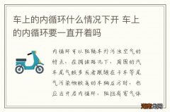 车上的内循环什么情况下开 车上的内循环要一直开着吗