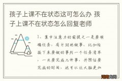 孩子上课不在状态这可怎么办 孩子上课不在状态怎么回复老师