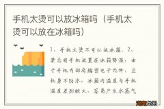 手机太烫可以放在冰箱吗 手机太烫可以放冰箱吗