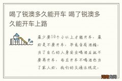 喝了锐澳多久能开车 喝了锐澳多久能开车上路