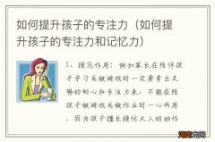 如何提升孩子的专注力和记忆力 如何提升孩子的专注力