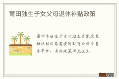 莆田独生子女父母退休补贴政策