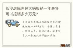 长沙居民医保大病报销一年最多可以报销多少万元？
