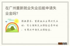在广州重新就业失业后能申请失业金吗？