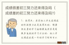 成绩差的初三努力还来得及吗? 成绩很差初三努力还来得及吗