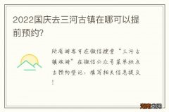 2022国庆去三河古镇在哪可以提前预约？