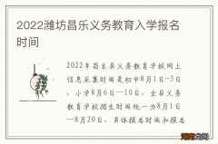 2022潍坊昌乐义务教育入学报名时间