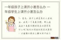 一年级孩子上课开小差怎么办 一年级学生上课开小差怎么办