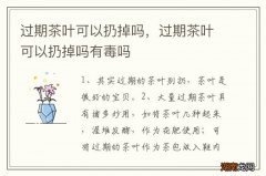 过期茶叶可以扔掉吗，过期茶叶可以扔掉吗有毒吗