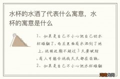 水杯的水洒了代表什么寓意，水杯的寓意是什么