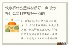 饮水杯什么塑料材质好一点 饮水杯什么塑料材质好一点的