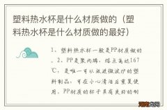 塑料热水杯是什么材质做的最好 塑料热水杯是什么材质做的