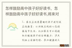 怎样鼓励高中孩子好好读书，怎样鼓励高中孩子好好读书,将来对社会有用的人