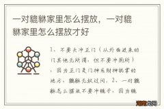 一对貔貅家里怎么摆放，一对貔貅家里怎么摆放才好