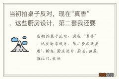 当初拍桌子反对，现在“真香”，这些厨房设计，第二套我还要用!