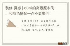 装修 灵感 | 60㎡的高级原木风，和灰色搭配一点不显廉价！