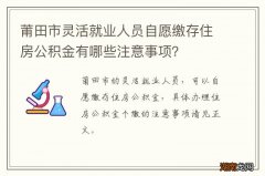 莆田市灵活就业人员自愿缴存住房公积金有哪些注意事项？