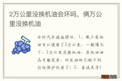 2万公里没换机油会坏吗，俩万公里没换机油