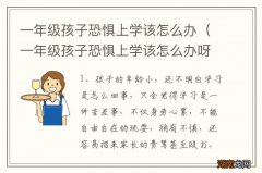 一年级孩子恐惧上学该怎么办呀 一年级孩子恐惧上学该怎么办