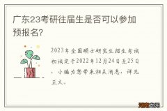 广东23考研往届生是否可以参加预报名？