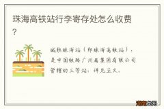 珠海高铁站行李寄存处怎么收费？