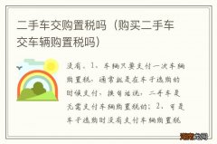 购买二手车交车辆购置税吗 二手车交购置税吗