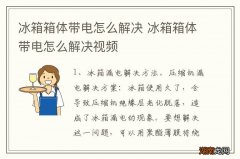 冰箱箱体带电怎么解决 冰箱箱体带电怎么解决视频